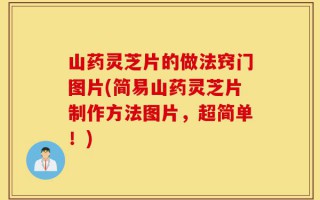 山药灵芝片的做法窍门图片(简易山药灵芝片制作方法图片，超简单！)