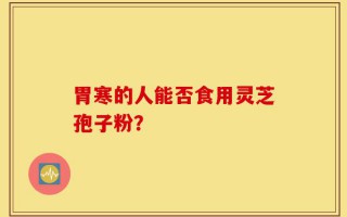 胃寒的人能否食用灵芝孢子粉？