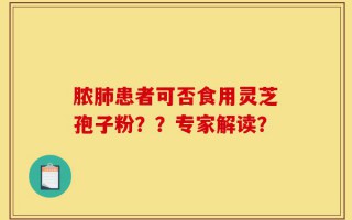 脓肺患者可否食用灵芝孢子粉？？专家解读？