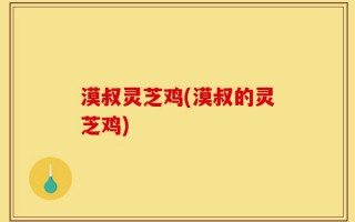 漠叔灵芝鸡(漠叔的灵芝鸡)