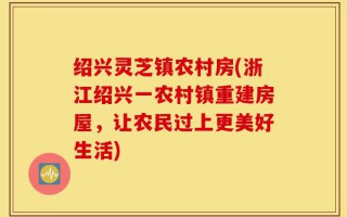 绍兴灵芝镇农村房(浙江绍兴一农村镇重建房屋，让农民过上更美好生活)