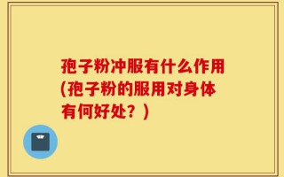 孢子粉冲服有什么作用(孢子粉的服用对身体有何好处？)