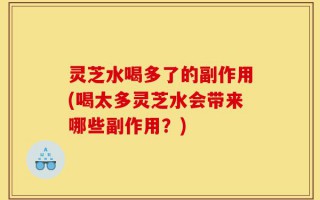 灵芝水喝多了的副作用(喝太多灵芝水会带来哪些副作用？)