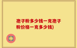 孢子粉多少钱一克孢子粉价格一克多少钱)
