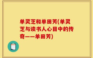 单灵芝和单田芳(单灵芝与读书人心目中的传奇——单田芳)