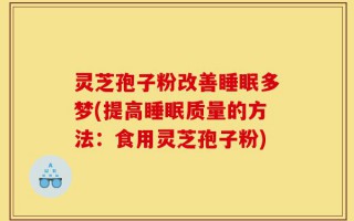 灵芝孢子粉改善睡眠多梦(提高睡眠质量的方法：食用灵芝孢子粉)