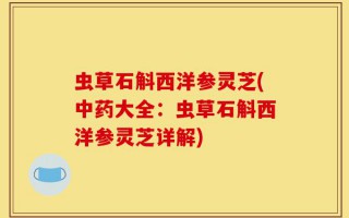 虫草石斛西洋参灵芝(中药大全：虫草石斛西洋参灵芝详解)