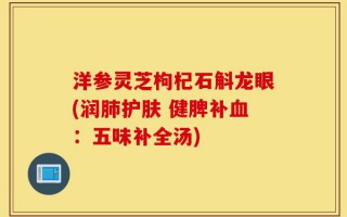 洋参灵芝枸杞石斛龙眼(润肺护肤 健脾补血：五味补全汤)