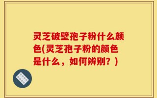 灵芝破壁孢子粉什么颜色(灵芝孢子粉的颜色是什么，如何辨别？)