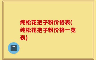 纯松花孢子粉价格表(纯松花孢子粉价格一览表)