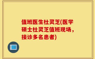 值班医生杜灵芝(医学硕士杜灵芝值班现场，接诊多名患者)