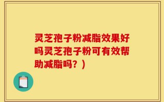 灵芝孢子粉减脂效果好吗灵芝孢子粉可有效帮助减脂吗？)