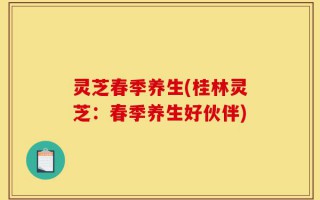 灵芝春季养生(桂林灵芝：春季养生好伙伴)