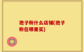 孢子粉什么店铺(孢子粉在哪里买)