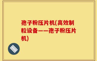 孢子粉压片机(高效制粒设备——孢子粉压片机)