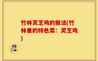 竹林灵芝鸡的做法(竹林里的特色菜：灵芝鸡)