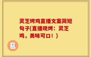 灵芝烤鸡直播文案简短句子(直播现烤：灵芝鸡，美味可口！)