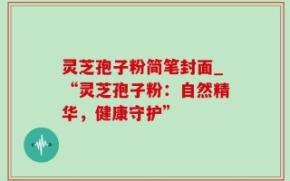 灵芝孢子粉简笔封面_“灵芝孢子粉：自然精华，健康守护”