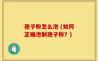 孢子粉怎么泡 (如何正确泡制孢子粉？)