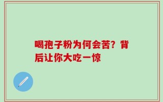 喝孢子粉为何会苦？背后让你大吃一惊