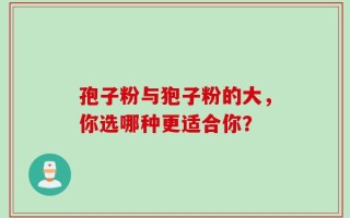 孢子粉与狍子粉的大，你选哪种更适合你？
