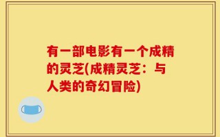 有一部电影有一个成精的灵芝(成精灵芝：与人类的奇幻冒险)