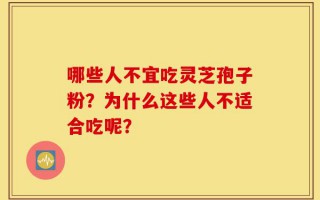 哪些人不宜吃灵芝孢子粉？为什么这些人不适合吃呢？