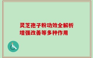 灵芝孢子粉功效全解析增强改善等多种作用