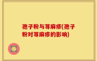孢子粉与荨麻疹(孢子粉对荨麻疹的影响)