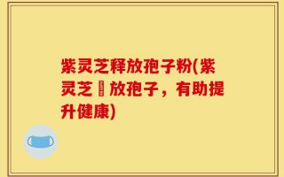 紫灵芝释放孢子粉(紫灵芝釋放孢子，有助提升健康)