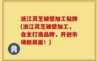 浙江灵芝破壁加工贴牌(浙江灵芝破壁加工，自主打造品牌，开创市场新局面！)