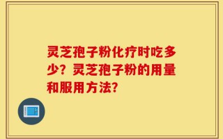 灵芝孢子粉化疗时吃多少？灵芝孢子粉的用量和服用方法？