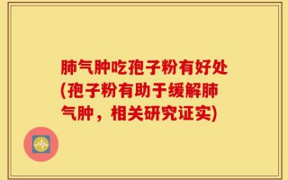 肺气肿吃孢子粉有好处(孢子粉有助于缓解肺气肿，相关研究证实)
