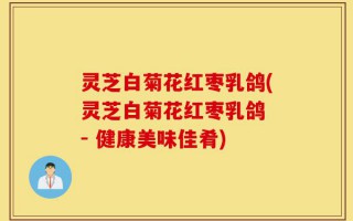灵芝白菊花红枣乳鸽(灵芝白菊花红枣乳鸽 - 健康美味佳肴)