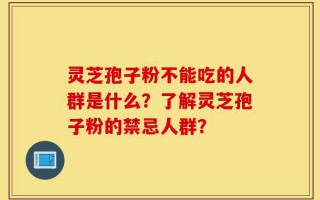 灵芝孢子粉不能吃的人群是什么？了解灵芝孢子粉的禁忌人群？