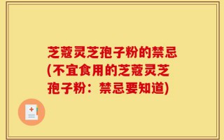 芝蔻灵芝孢子粉的禁忌(不宜食用的芝蔻灵芝孢子粉：禁忌要知道)