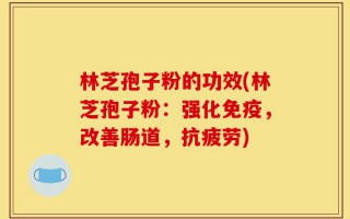 林芝孢子粉的功效(林芝孢子粉：强化免疫，改善肠道，抗疲劳)