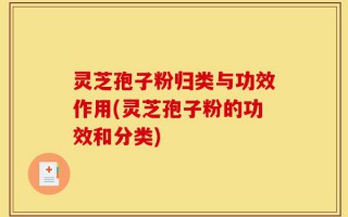 灵芝孢子粉归类与功效作用(灵芝孢子粉的功效和分类)