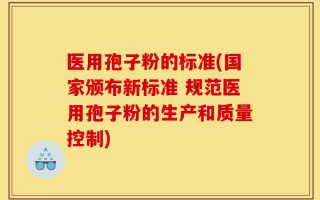 医用孢子粉的标准(国家颁布新标准 规范医用孢子粉的生产和质量控制)
