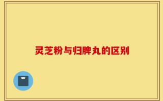 灵芝粉与归脾丸的区别