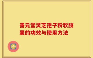 善元堂灵芝孢子粉软胶囊的功效与使用方法
