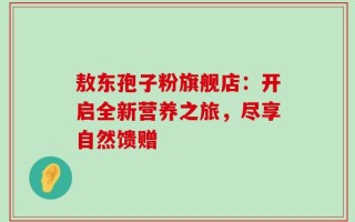 敖东孢子粉旗舰店：开启全新营养之旅，尽享自然馈赠