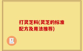 打灵芝料(灵芝的标准配方及用法推荐)