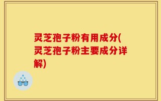 灵芝孢子粉有用成分(灵芝孢子粉主要成分详解)