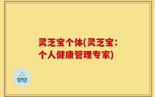 灵芝宝个体(灵芝宝：个人健康管理专家)