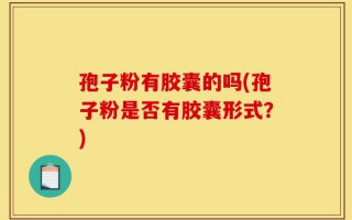 孢子粉有胶囊的吗(孢子粉是否有胶囊形式？)