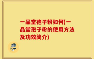 一品堂孢子粉如何(一品堂孢子粉的使用方法及功效简介)