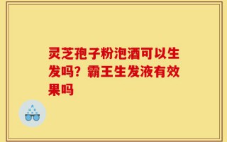 灵芝孢子粉泡酒可以生发吗？霸王生发液有效果吗