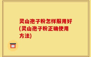灵山孢子粉怎样服用好(灵山孢子粉正确使用方法)