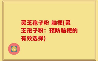 灵芝孢子粉 脑梗(灵芝孢子粉：预防脑梗的有效选择)